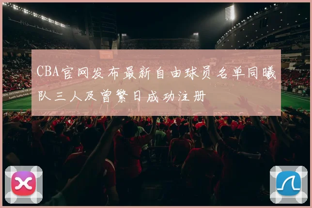 CBA官网发布最新自由球员名单同曦队三人及曾繁日成功注册