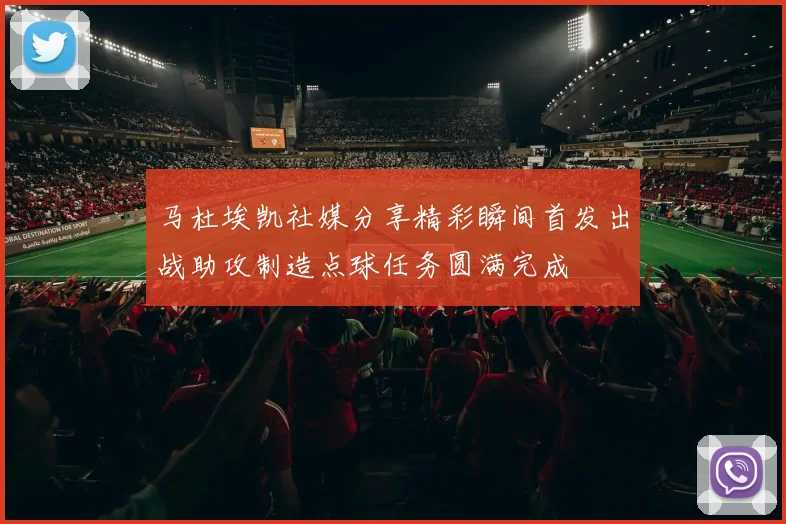 马杜埃凯社媒分享精彩瞬间首发出战助攻制造点球任务圆满完成
