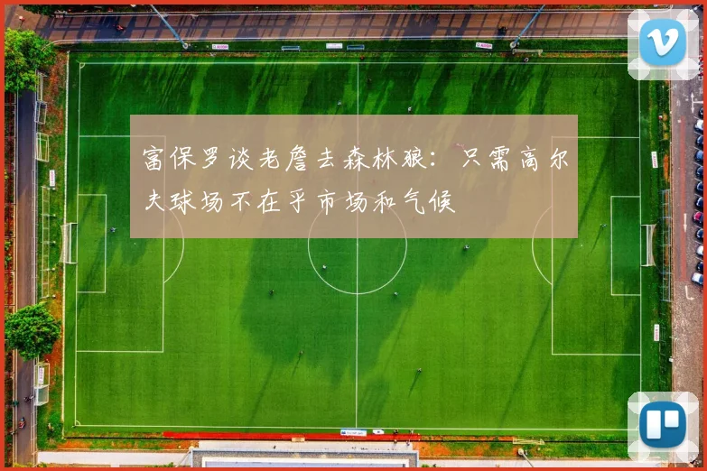 富保罗谈老詹去森林狼：只需高尔夫球场不在乎市场和气候