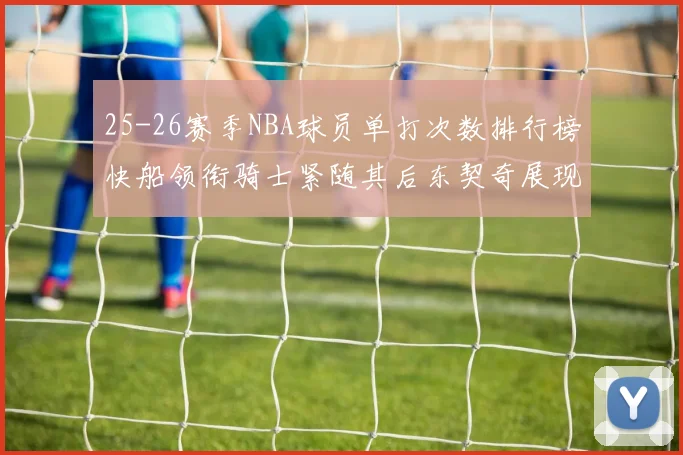 25-26赛季NBA球员单打次数排行榜快船领衔骑士紧随其后东契奇展现最高效率