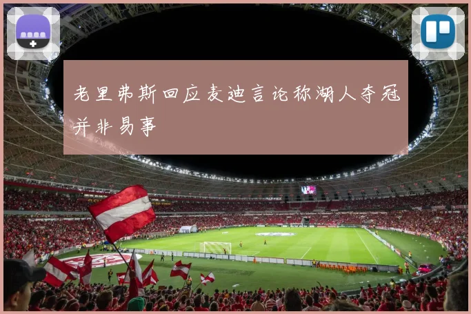 老里弗斯回应麦迪言论称湖人夺冠并非易事
