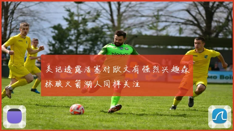 美记透露活塞对欧文有强烈兴趣森林狼火箭湖人同样关注