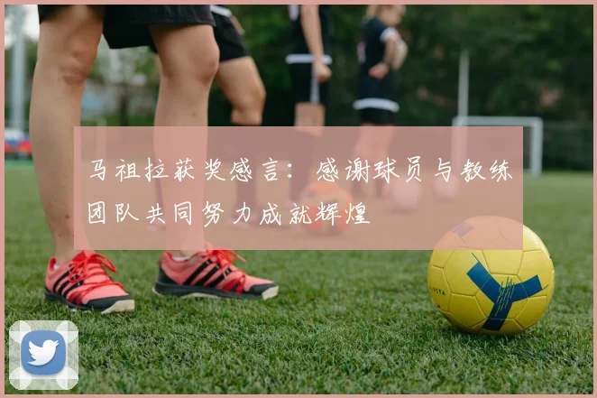 马祖拉获奖感言：感谢球员与教练团队共同努力成就辉煌