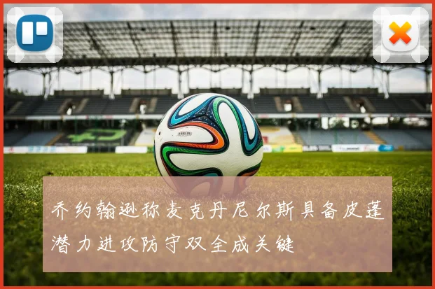 乔约翰逊称麦克丹尼尔斯具备皮蓬潜力进攻防守双全成关键