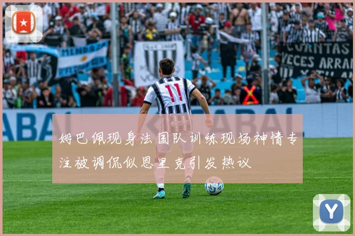 姆巴佩现身法国队训练现场神情专注被调侃似恩里克引发热议