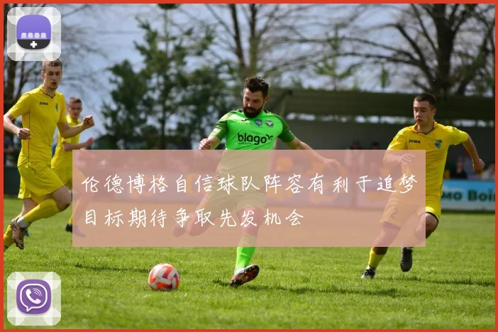 伦德博格自信球队阵容有利于追梦目标期待争取先发机会