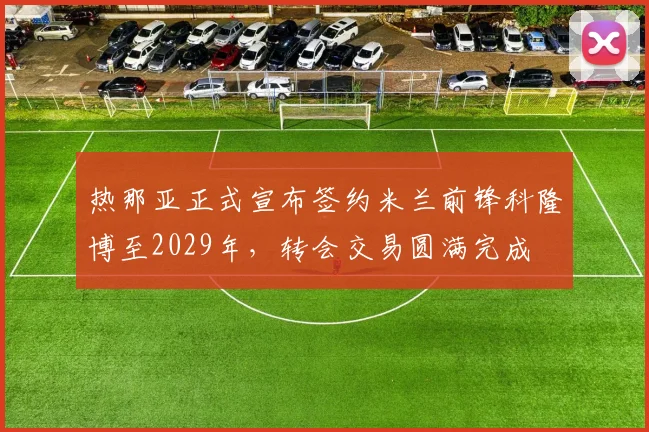 热那亚正式宣布签约米兰前锋科隆博至2029年，转会交易圆满完成